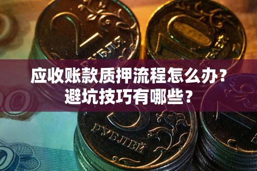 济南应收账款质押流程怎么办？避坑技巧有哪些？