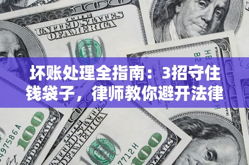 济南坏账处理全指南：3招守住钱袋子，律师教你避开法律雷区