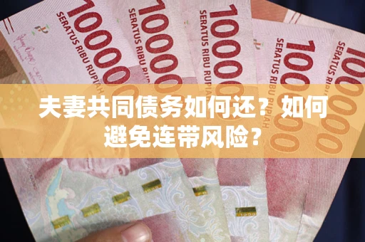 济南夫妻共同债务如何还？如何避免连带风险？