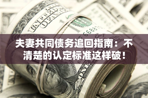 济南夫妻共同债务追回指南：不清楚的认定标准这样破！