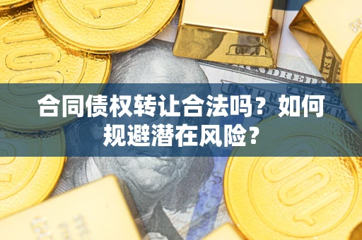 济南合同债权转让合法吗?如何规避潜在风险? 济南合同债权转让合法吗?如何规避潜在风险?