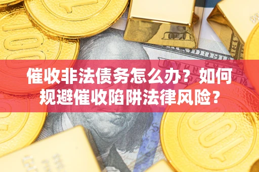 济南催收非法债务怎么办？如何规避催收陷阱法律风险？