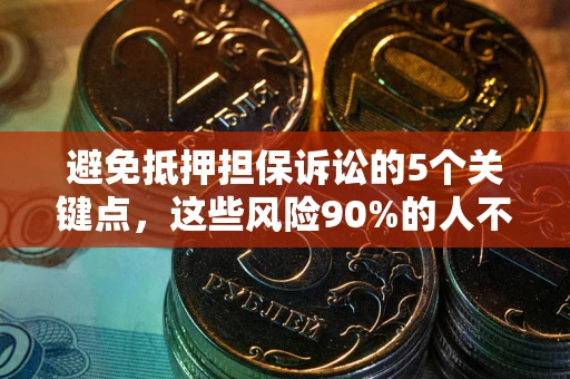 济南避免抵押担保诉讼的5个关键点，这些风险90%的人不知道！