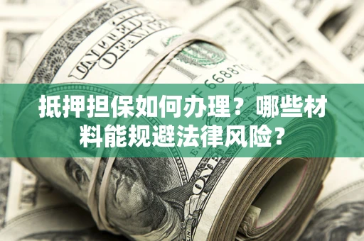 济南抵押担保如何办理？哪些材料能规避法律风险？