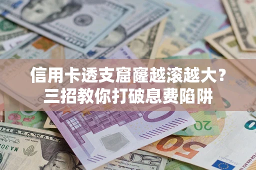 济南信用卡透支窟窿越滚越大？三招教你打破息费陷阱