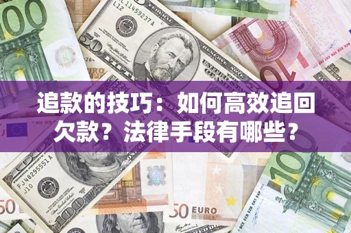 济南追款的技巧：如何高效追回欠款？法律手段有哪些？