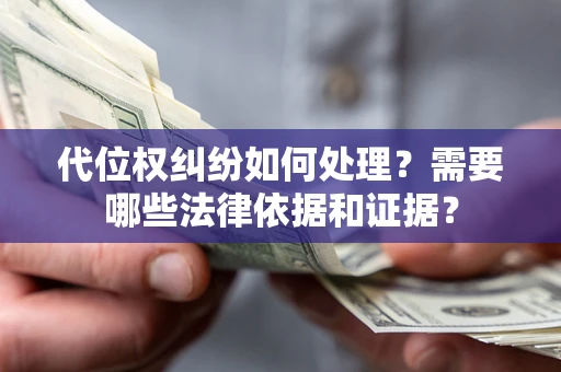 济南代位权纠纷如何处理？需要哪些法律依据和证据？
