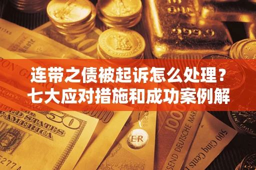 济南连带之债被起诉怎么处理？七大应对措施和成功案例解析