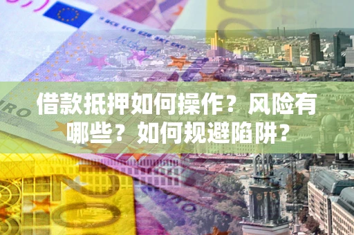 济南借款抵押如何操作?风险有哪些?如何规避陷阱? 济南借款抵押如何操作?风险有哪些?如何规避陷阱?