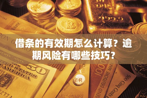 济南借条的有效期怎么计算？逾期风险有哪些技巧？