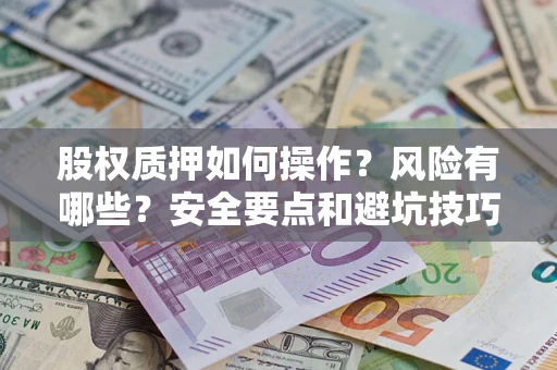 济南股权质押如何操作？风险有哪些？安全要点和避坑技巧？