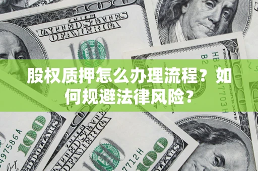济南股权质押怎么办理流程？如何规避法律风险？