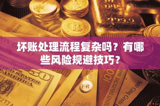 济南坏账处理流程复杂吗？有哪些风险规避技巧？