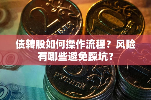济南债转股如何操作流程?风险有哪些避免踩坑? 济南债转股如何操作流程?风险有哪些避免踩坑?