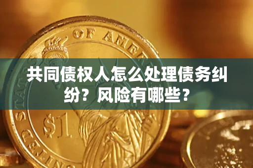 济南共同债权人怎么处理债务纠纷？风险有哪些？