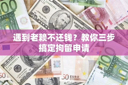 济南遇到老赖不还钱？教你三步搞定拘留申请