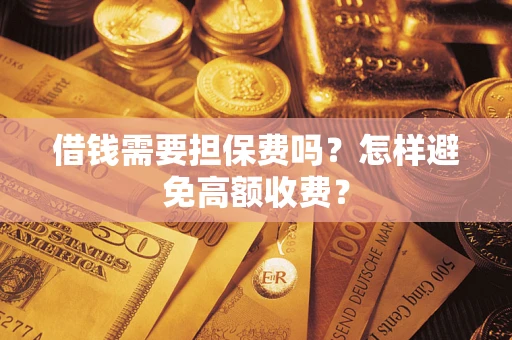 济南借钱需要担保费吗？怎样避免高额收费？