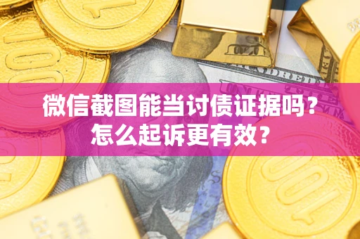济南微信截图能当讨债证据吗？怎么起诉更有效？