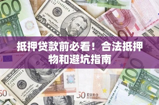 济南抵押贷款前必看！合法抵押物和避坑指南