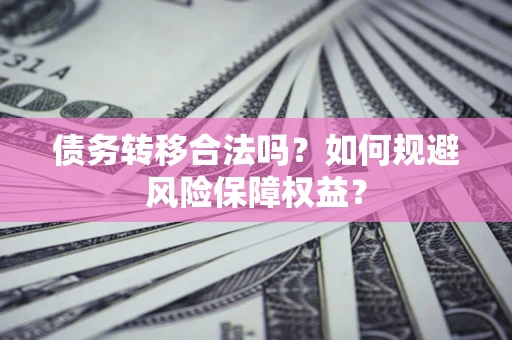 济南债务转移合法吗？如何规避风险保障权益？