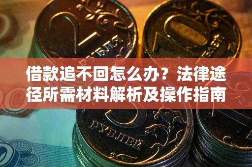 济南借款追不回怎么办?法律途径所需材料解析及操作指南 济南借款追不回怎么办?法律途径所需材料解析及操作指南