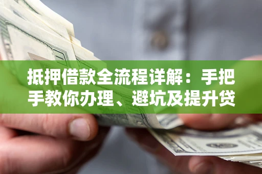 济南抵押借款全流程详解：手把手教你办理、避坑及提升贷款额度