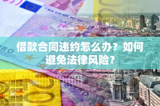 济南借款合同违约怎么办？如何避免法律风险？
