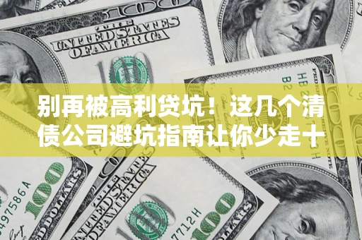 济南别再被高利贷坑！这几个清债公司避坑指南让你少走十年弯路