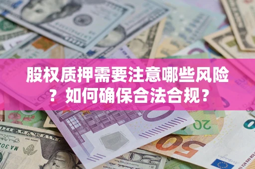 济南股权质押需要注意哪些风险？如何确保合法合规？