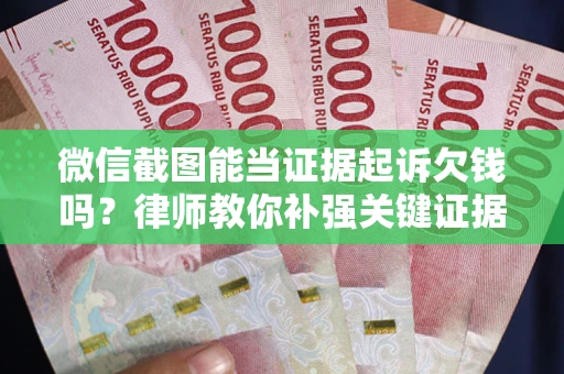 济南微信截图能当证据起诉欠钱吗？律师教你补强关键证据
