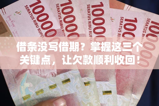 济南借条没写借期？掌握这三个关键点，让欠款顺利收回！