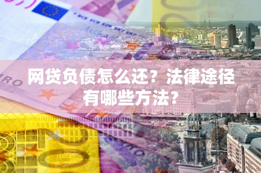 济南网贷负债怎么还？法律途径有哪些方法？