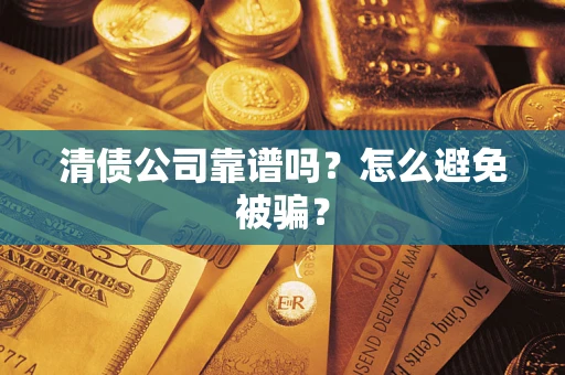 济南清债公司靠谱吗？怎么避免被骗？