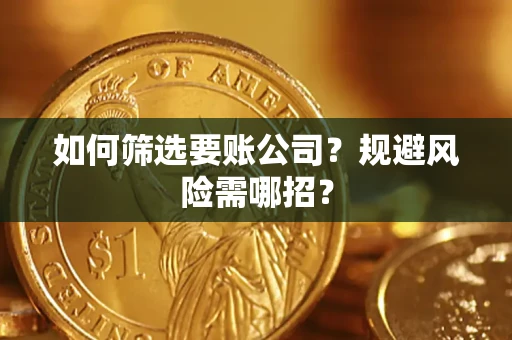 济南如何筛选要账公司？规避风险需哪招？