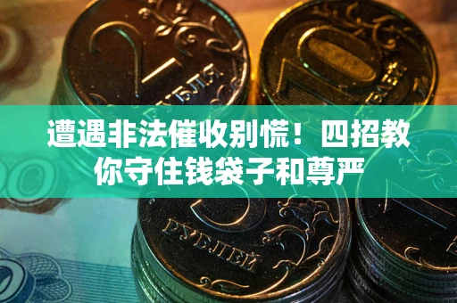 济南遭遇非法催收别慌！四招教你守住钱袋子和尊严