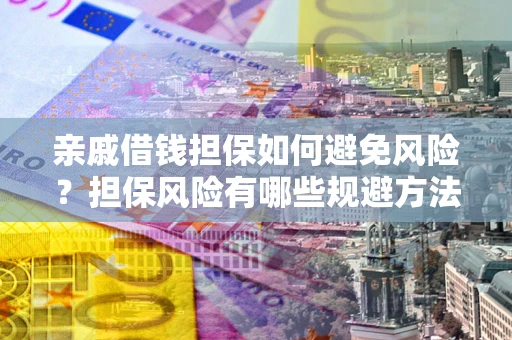 济南亲戚借钱担保如何避免风险？担保风险有哪些规避方法？