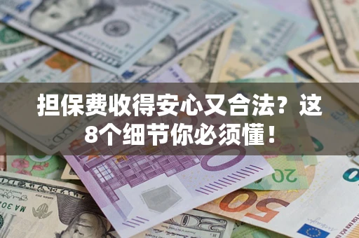 济南担保费收得安心又合法？这8个细节你必须懂！