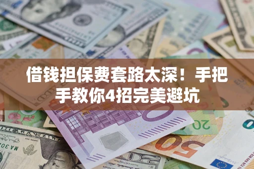 济南借钱担保费套路太深！手把手教你4招完美避坑