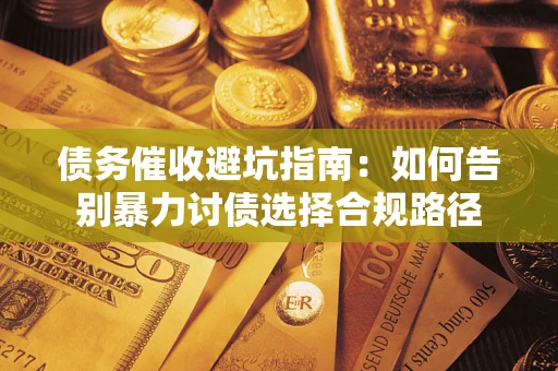 济南债务催收避坑指南：如何告别暴力讨债选择合规路径