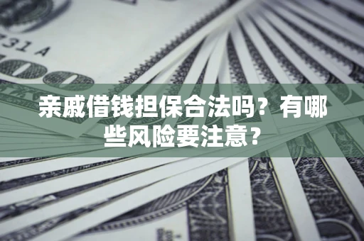 济南亲戚借钱担保合法吗？有哪些风险要注意？