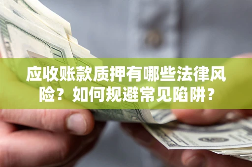 济南应收账款质押有哪些法律风险？如何规避常见陷阱？
