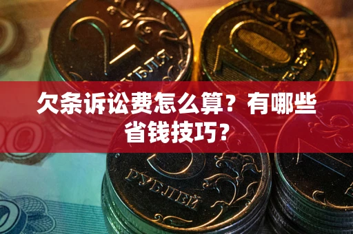 济南欠条诉讼费怎么算？有哪些省钱技巧？