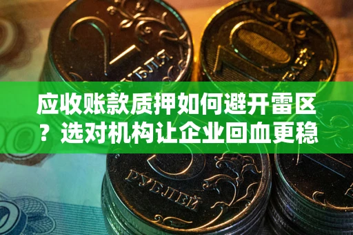 济南应收账款质押如何避开雷区？选对机构让企业回血更稳