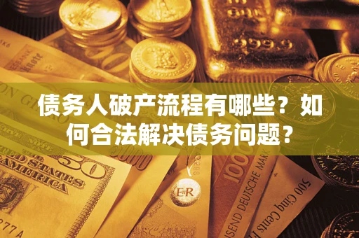 济南债务人破产流程有哪些？如何合法解决债务问题？