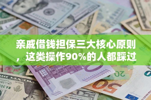 济南亲戚借钱担保三大核心原则，这类操作90%的人都踩过坑！附法院判决案例