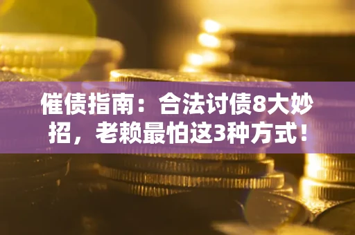济南催债指南：合法讨债8大妙招，老赖最怕这3种方式！