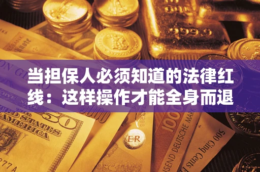 济南当担保人必须知道的法律红线：这样操作才能全身而退