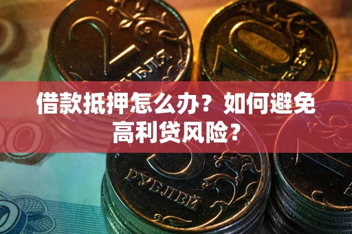 济南借款抵押怎么办？如何避免高利贷风险？
