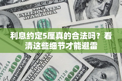 济南利息约定5厘真的合法吗？看清这些细节才能避雷
