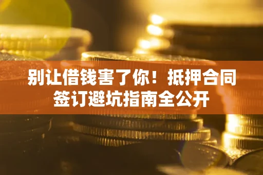 济南别让借钱害了你！抵押合同签订避坑指南全公开